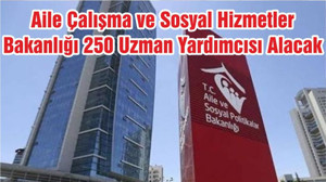 Aile Çalışma ve Sosyal Hizmetler Bakanlığı 250 Uzman Yardımcısı Alacak