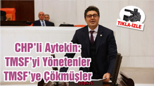 CHP’li Aytekin: TMSF’yi Yönetenler TMSF’ye Çökmüşler
