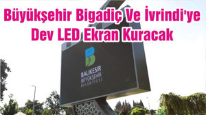 Büyükşehir Bigadiç Ve İvrindi'ye Dev LED Ekran Kuracak