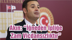 Akın: “İğneden İpliğe Zam Vicdansızlıktır”