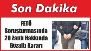 FETÖ Soruşturmasında 20 Zanlı Hakkında Gözaltı Kararı