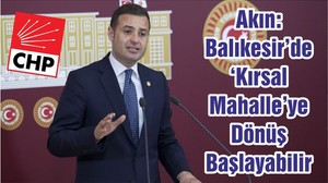 Akın: Balıkesir’de ‘Kırsal Mahalle’ye Dönüş Başlayabilir