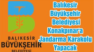 Balıkesir Büyükşehir Belediyesi Konakpınar'a Jandarma Karakolu Yapacak