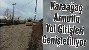 Karaağaç Armutlu Yol Girişleri Genişletiliyor