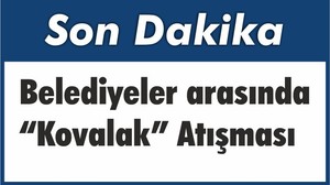 Belediyeler arasında “Kovalak” Atışması