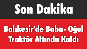 Balıkesir'de Baba- Oğul Traktör Altında Kaldı