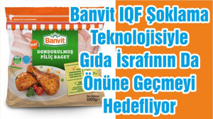 Banvit IQF Şoklama Teknolojisiyle Gıda İsrafının Da Önüne Geçmeyi Hedefliyor