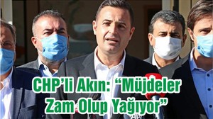 CHP’li Akın: “Müjdeler Zam Olup Yağıyor”