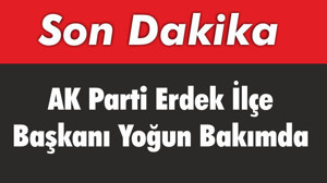 AK Parti Erdek Başkanı Yoğun Bakımda