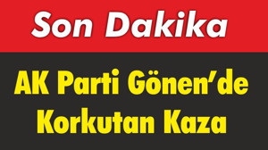 AK Parti Gönen’de Korkutan Kaza