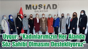 Uygur: “Kadınlarımızın Her Alanda Söz Sahibi Olmasını Destekliyoruz”