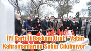 İYİ Parti İl Başkanı Ural: “Vatan Kahramanlarına Sahip Çıkılmıyor”