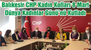Balıkesir CHP Kadın Kolları 8 Mart Dünya Kadınlar Günü’nü Kutladı