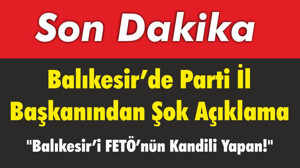 Balıkesir'de Parti İl Başkanından Şok Açıklama "Balıkesir’i FETÖ’nün Kandili Yapan!"