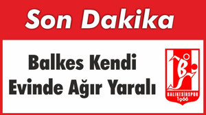 Balkes Evinde Ağır Yaralı