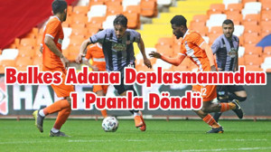 Balkes Adana Deplasmanından 1 Puanla Döndü