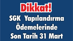 Dikkat! SGK Yapılandırma Ödemelerinde Son Tarih 31 Mart