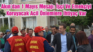 Akın’dan 1 Mayıs Mesajı: İşçi Ve Emekçiyi Koruyacak Acil Önlemlere İhtiyaç Var