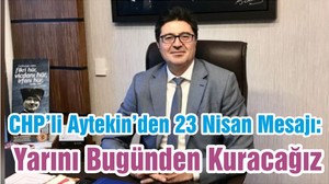 CHP’li Aytekin’den 23 Nisan Mesajı: Yarını Bugünden Kuracağız