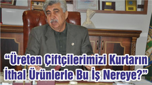 “Üreten Çiftçilerimizi Kurtarın İthal Ürünlerle Bu İş Nereye?”