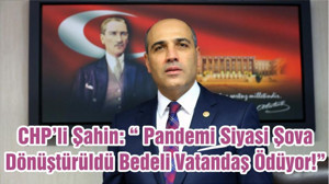 CHP’li Şahin: “ Pandemi Siyasi Şova Dönüştürüldü Bedeli Vatandaş Ödüyor!”
