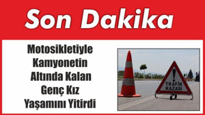 Motosikletiyle Kamyonetin Altında Kalan Genç Kız Yaşamını Yitirdi
