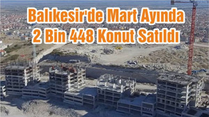 Balıkesir'de Mart Ayında 2 Bin 448 Konut Satıldı