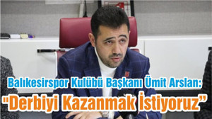 Balıkesirspor Kulübü Başkanı Ümit Arslan: "Derbiyi Kazanmak İstiyoruz"
