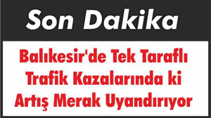 Balıkesir'de Tek Taraflı Trafik Kazalarında ki Artış Merak Uyandırıyor
