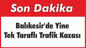 Balıkesir'de Yine Tek Taraflı Trafik Kazası