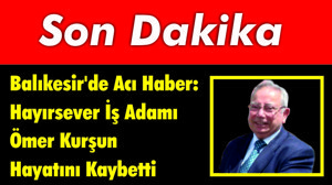 Balıkesir'de Acı Haber: Hayırsever İş Adamı Ömer Kurşun Hayatını Kaybetti