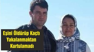 Eşini Öldürüp Kaçtı Yakalanmaktan Kurtulamadı