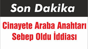 Cinayete Araba Anahtarı Sebep Oldu İddiası
