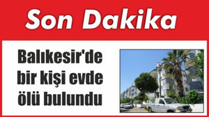 Balıkesir'de bir kişi evde ölü bulundu