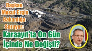 Başkan Mesut Ergin Bakanlığa Soruyor: Karaayıt’ta On Gün İçinde Ne Değişti?