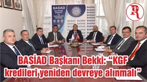 BASİAD Başkanı Bekki: “KGF kredileri yeniden devreye alınmalı”