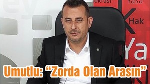 Umutlu: “Zorda Olan Arasın”
