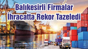 Balıkesirli Firmalar İhracatta Rekor Tazeledi
