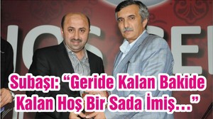 Subaşı: “Geride Kalan Bakide Kalan Hoş Bir Sada İmiş…”