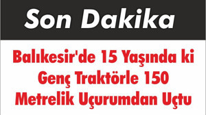 Balıkesir'de 15 Yaşında ki Genç Traktörle 150 Metrelik Uçurumdan Uçtu
