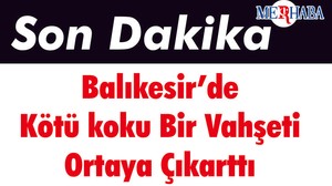 Balıkesir’de Kötü koku Bir Vahşeti Ortaya Çıkarttı