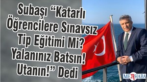 Subaşı “Katarlı Öğrencilere Sınavsız Tip Eğitimi Mi? Yalanınız Batsın! Utanın!” Dedi