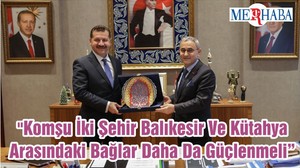 "Komşu İki Şehir Balıkesir Ve Kütahya Arasındaki Bağlar Daha Da Güçlenmeli"