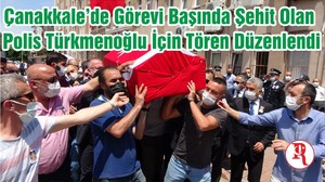 Çanakkale’de Görevi Başında Şehit Olan Polis Türkmenoğlu İçin Tören Düzenlendi