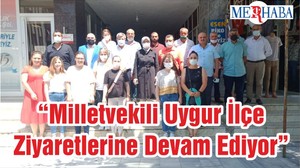 “Milletvekili Uygur İlçe Ziyaretlerine Devam Ediyor”