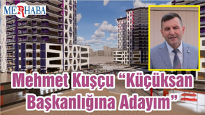 Mehmet Kuşçu “Küçüksan Başkanlığına Adayım”
