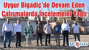 Uygur Bigadiç’de Devam Eden Çalışmalarda İncelemeler Yaptı
