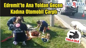 Edremit’te Ana Yoldan Geçen Kadına Otomobil Çarptı