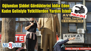 Oğlundan Şiddet Gördüklerini İddia Eden Kadın Geliniyle Yetkililerden Yardım İstedi