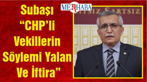 Subaşı “CHP’li Vekillerin Söylemi Yalan Ve İftira”